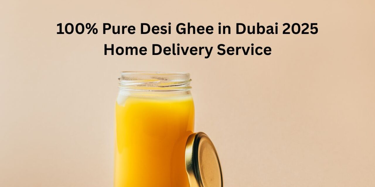 Discover the Rich Goodness of Desi Ghee in Dubai