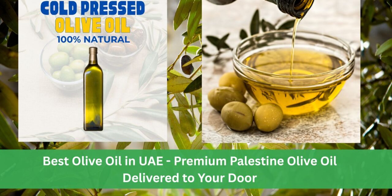 Discover the Best Olive Oil in UAE: The Purest Palestine Olive Oil Delivered to Your Door
